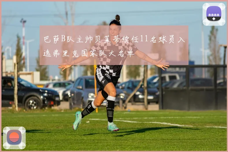巴萨B队主帅贝莱蒂续任11名球员入选弗里克国家队大名单