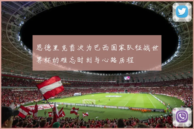 恩德里克首次为巴西国家队征战世界杯的难忘时刻与心路历程