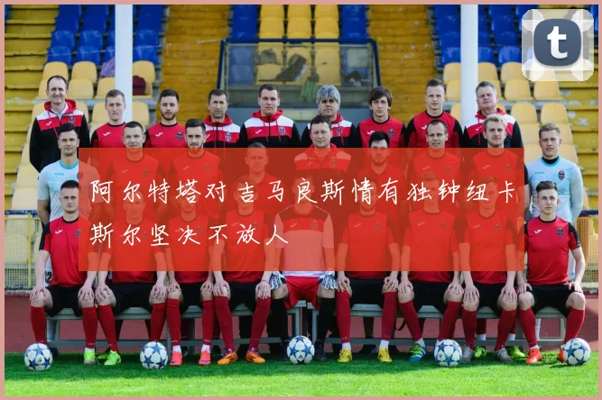 阿尔特塔对吉马良斯情有独钟纽卡斯尔坚决不放人