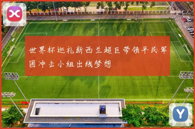 世界杯巡礼新西兰超巨带领平民军团冲击小组出线梦想