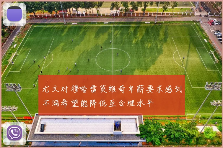尤文对穆哈雷莫维奇年薪要求感到不满希望能降低至合理水平