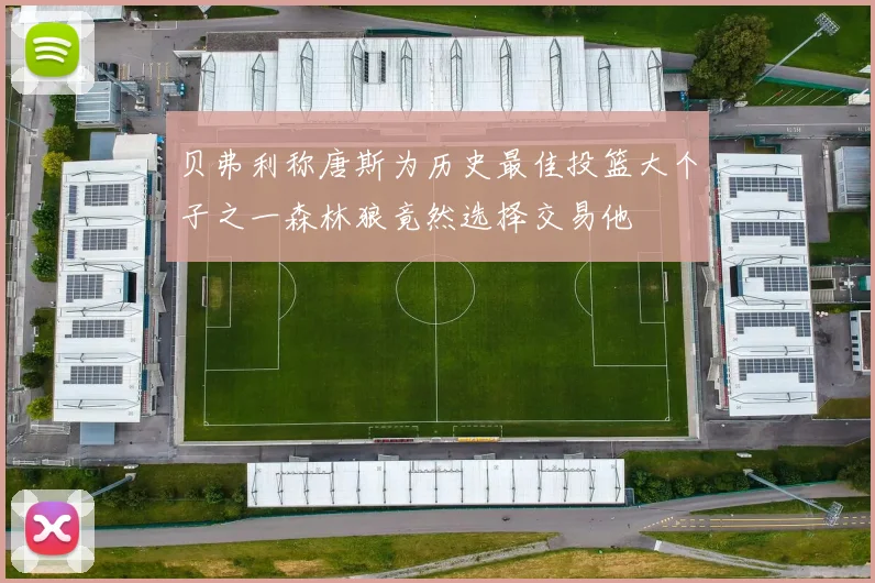 贝弗利称唐斯为历史最佳投篮大个子之一森林狼竟然选择交易他