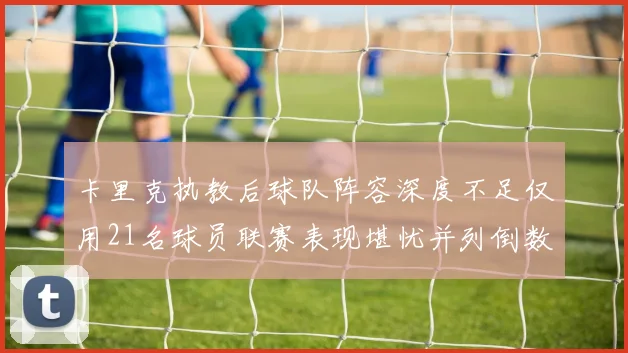 卡里克执教后球队阵容深度不足仅用21名球员联赛表现堪忧并列倒数第一