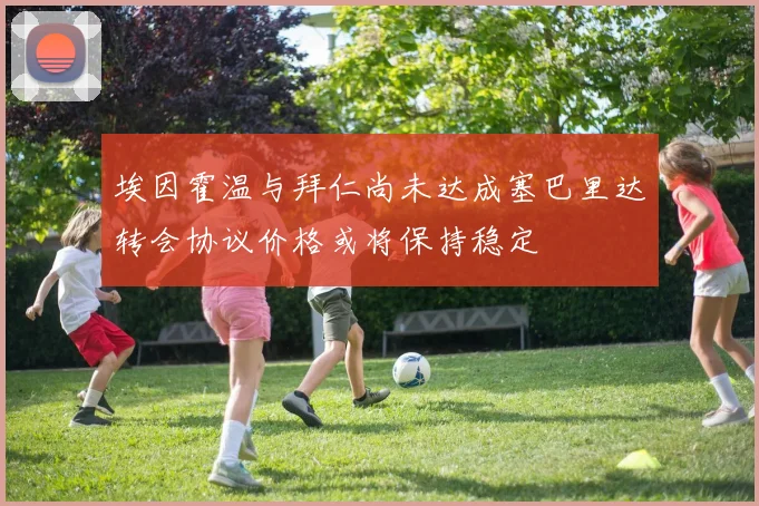 埃因霍温与拜仁尚未达成塞巴里达转会协议价格或将保持稳定