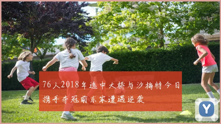 76人2018年选中大桥与沙梅特今日携手夺冠前东家遭遇逆袭